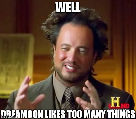 Ancient Aliens Meme | WELL; DREAMOON LIKES TOO MANY THINGS | image tagged in memes,ancient aliens | made w/ Imgflip meme maker