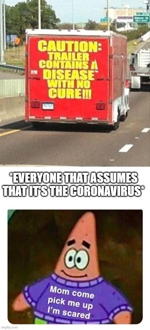 Hmm... A disease without a cure... Hmmm | *EVERYONE THAT ASSUMES THAT IT'S THE CORONAVIRUS* | image tagged in patrick mom come pick me up i'm scared,covid-19,caution,funny signs | made w/ Imgflip meme maker