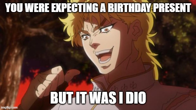 But it was me Dio | YOU WERE EXPECTING A BIRTHDAY PRESENT; BUT IT WAS I DIO | image tagged in but it was me dio | made w/ Imgflip meme maker