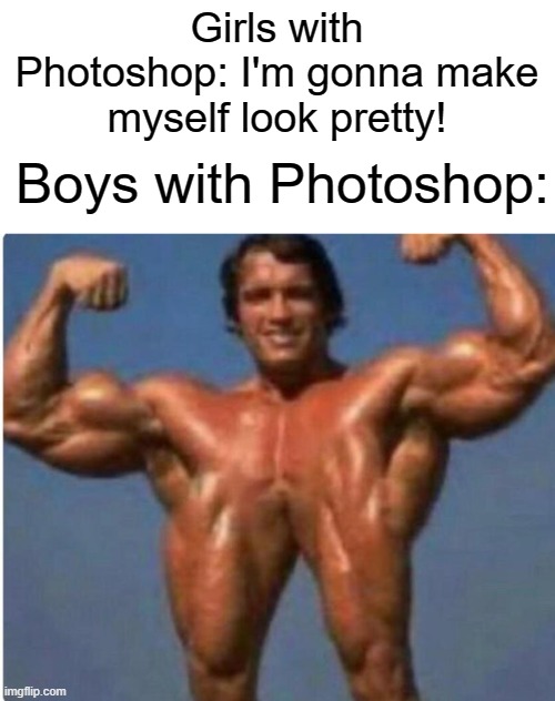 This is the funniest Photoshop I've ever seen | Girls with Photoshop: I'm gonna make myself look pretty! Boys with Photoshop: | image tagged in funny,memes,photoshop,girls,boys,lol | made w/ Imgflip meme maker