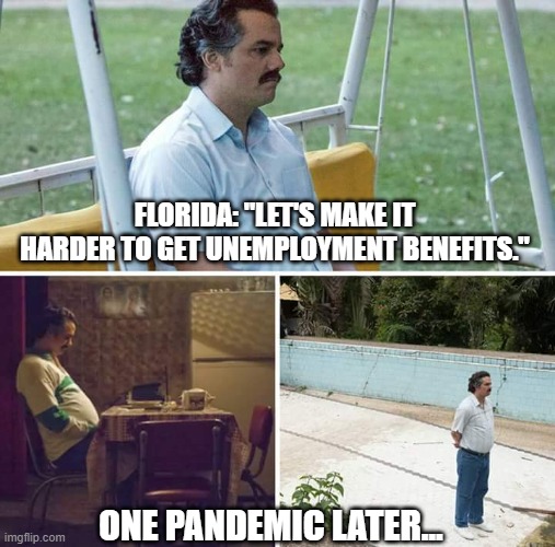 :( FL | FLORIDA: "LET'S MAKE IT HARDER TO GET UNEMPLOYMENT BENEFITS."; ONE PANDEMIC LATER... | image tagged in memes,sad pablo escobar,florida,american politics | made w/ Imgflip meme maker