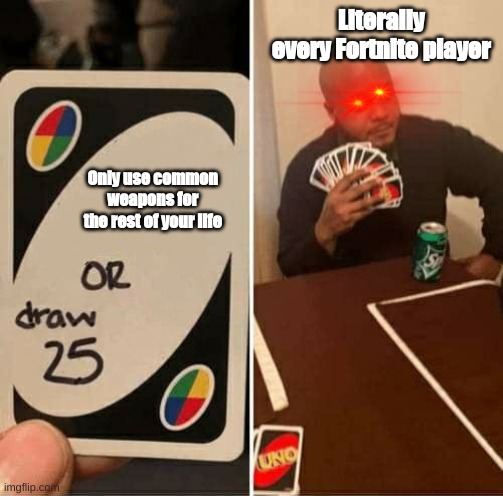 Literlly Every Fortnite Player | Literally every Fortnite player; Only use common weapons for the rest of your life | image tagged in memes,uno draw 25 cards,fortnite | made w/ Imgflip meme maker