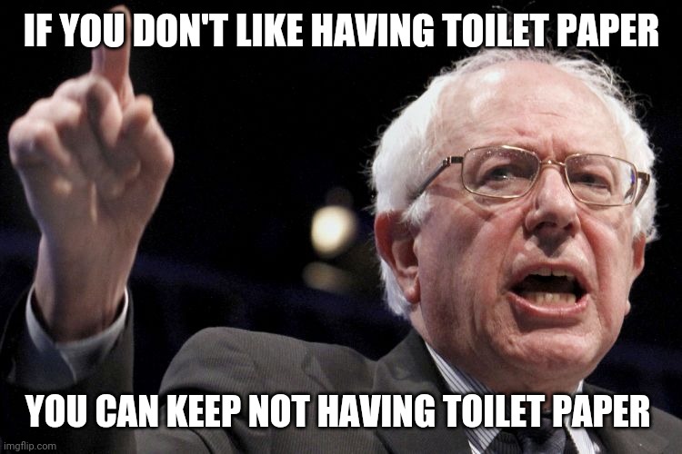Vote for Bernie: | IF YOU DON'T LIKE HAVING TOILET PAPER; YOU CAN KEEP NOT HAVING TOILET PAPER | image tagged in bernie sanders | made w/ Imgflip meme maker