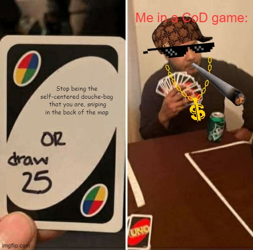 UNO Draw 25 Cards |  Me in a CoD game:; Stop being the self-centered douche-bag  that you are, sniping in the back of the map | image tagged in memes,uno draw 25 cards | made w/ Imgflip meme maker