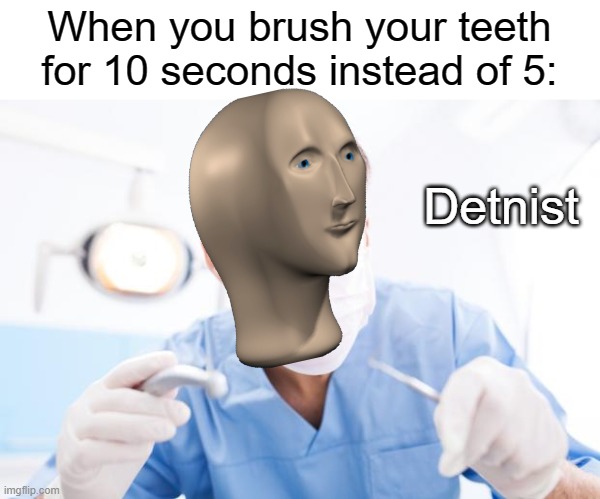 Dentist meme |  When you brush your teeth for 10 seconds instead of 5:; Detnist | image tagged in dentist,funny,memes,stonks,toothbrush,teeth | made w/ Imgflip meme maker