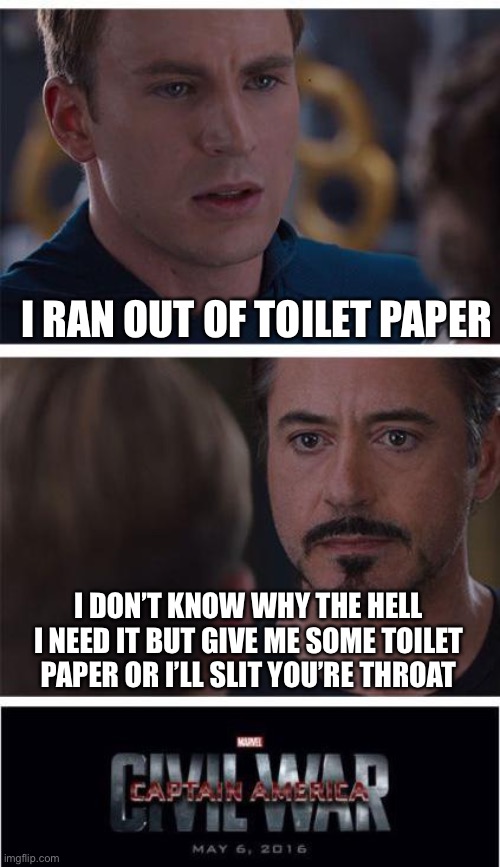 Marvel Civil War 1 | I RAN OUT OF TOILET PAPER; I DON’T KNOW WHY THE HELL I NEED IT BUT GIVE ME SOME TOILET PAPER OR I’LL SLIT YOU’RE THROAT | image tagged in memes,marvel civil war 1 | made w/ Imgflip meme maker