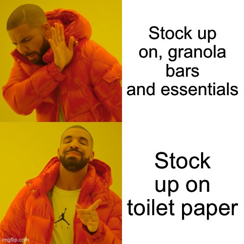 Drake Hotline Bling | Stock up on, granola bars and essentials; Stock up on toilet paper | image tagged in memes,drake hotline bling | made w/ Imgflip meme maker