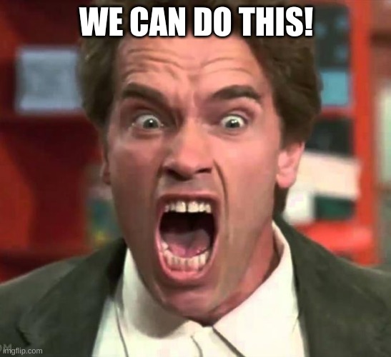 Arnold yelling | WE CAN DO THIS! | image tagged in arnold yelling | made w/ Imgflip meme maker