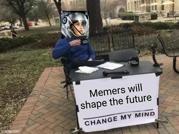 Change My Mind Meme | Memers will shape the future | image tagged in memes,change my mind,before it was cool,memers,rule | made w/ Imgflip meme maker