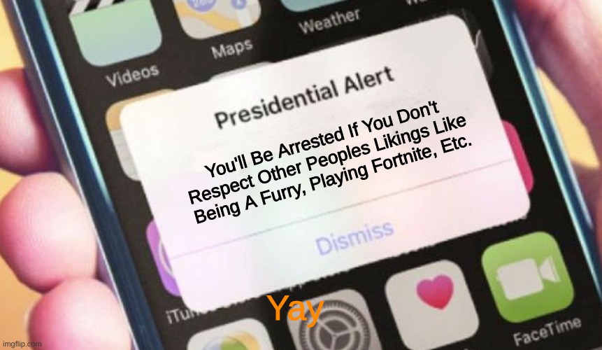 Presidential Alert | You'll Be Arrested If You Don't Respect Other Peoples Likings Like Being A Furry, Playing Fortnite, Etc. Yay | image tagged in memes,presidential alert | made w/ Imgflip meme maker