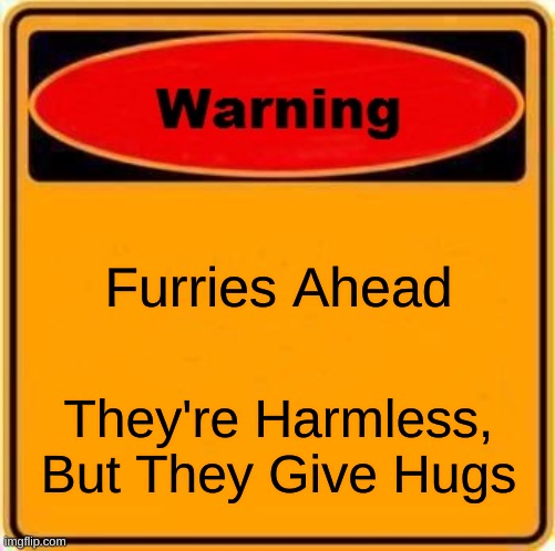 Warning Sign | Furries Ahead; They're Harmless, But They Give Hugs | image tagged in memes,warning sign | made w/ Imgflip meme maker