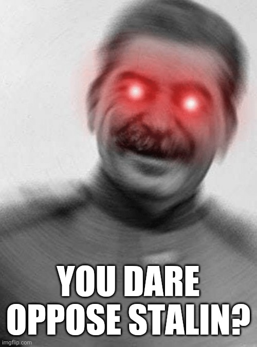 Stalin with red eyes | YOU DARE OPPOSE STALIN? | image tagged in stalin with red eyes | made w/ Imgflip meme maker