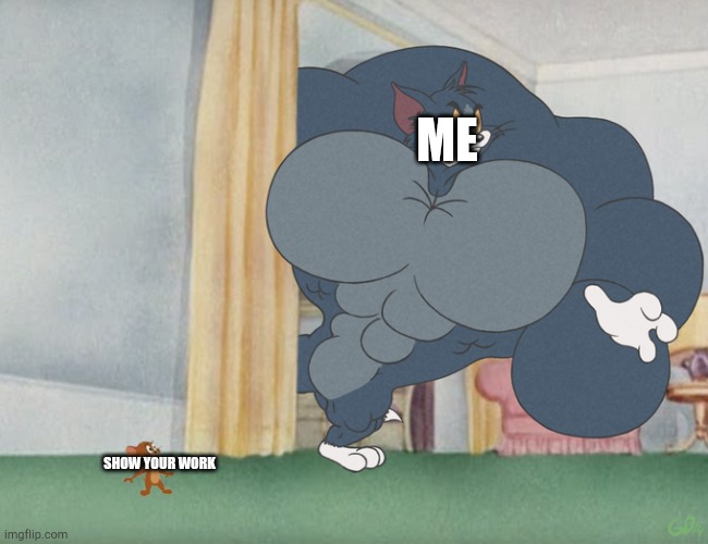 Buff Tom and Jerry Meme Template | SHOW YOUR WORK ME | image tagged in buff tom and jerry meme template | made w/ Imgflip meme maker