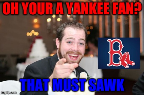 OH YOUR A YANKEE FAN? THAT MUST SAWK | made w/ Imgflip meme maker