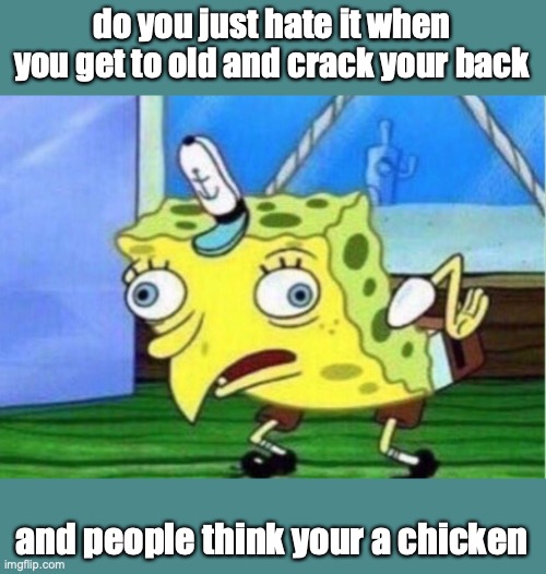 Mocking Spongebob | do you just hate it when you get to old and crack your back; and people think your a chicken | image tagged in memes,mocking spongebob | made w/ Imgflip meme maker