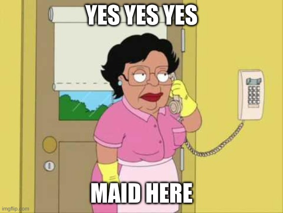 Consuela Meme | YES YES YES MAID HERE | image tagged in memes,consuela | made w/ Imgflip meme maker