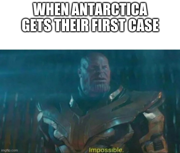 Thanos Impossible | WHEN ANTARCTICA GETS THEIR FIRST CASE | image tagged in thanos impossible | made w/ Imgflip meme maker
