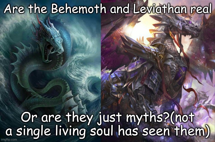 Are the Behemoth and Leviathan real; Or are they just myths?(not a single living soul has seen them) | made w/ Imgflip meme maker