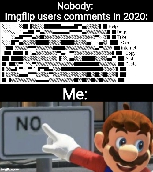 The doge copy and paste thing in my opinion is just a waste of time | Nobody: 
Imgflip users comments in 2020:; Me: | image tagged in mario no sign,opinion,doge | made w/ Imgflip meme maker