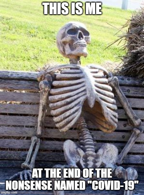 Waiting Skeleton |  THIS IS ME; AT THE END OF THE NONSENSE NAMED "COVID-19" | image tagged in memes,waiting skeleton | made w/ Imgflip meme maker