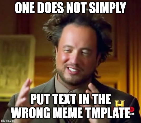 Ancient Aliens Meme | ONE DOES NOT SIMPLY; PUT TEXT IN THE WRONG MEME TMPLATE | image tagged in memes,ancient aliens,one does not simply | made w/ Imgflip meme maker