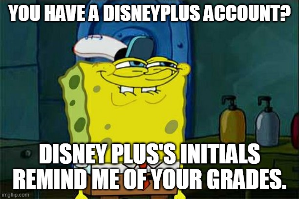 Don't You Squidward | YOU HAVE A DISNEYPLUS ACCOUNT? DISNEY PLUS'S INITIALS REMIND ME OF YOUR GRADES. | image tagged in memes,don't you squidward | made w/ Imgflip meme maker