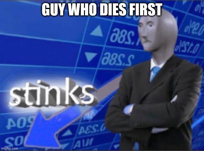 Stinks | GUY WHO DIES FIRST | image tagged in stinks | made w/ Imgflip meme maker