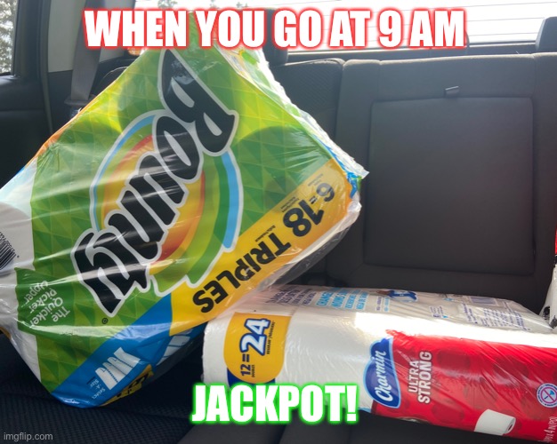 Jackpot |  WHEN YOU GO AT 9 AM; JACKPOT! | image tagged in jackpot | made w/ Imgflip meme maker