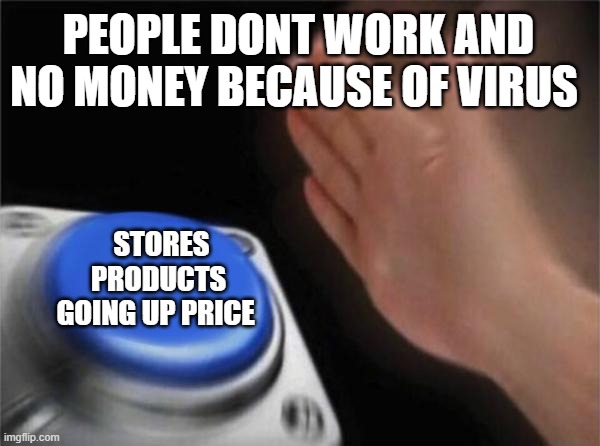 Blank Nut Button Meme | PEOPLE DONT WORK AND NO MONEY BECAUSE OF VIRUS; STORES PRODUCTS GOING UP PRICE | image tagged in memes,blank nut button | made w/ Imgflip meme maker