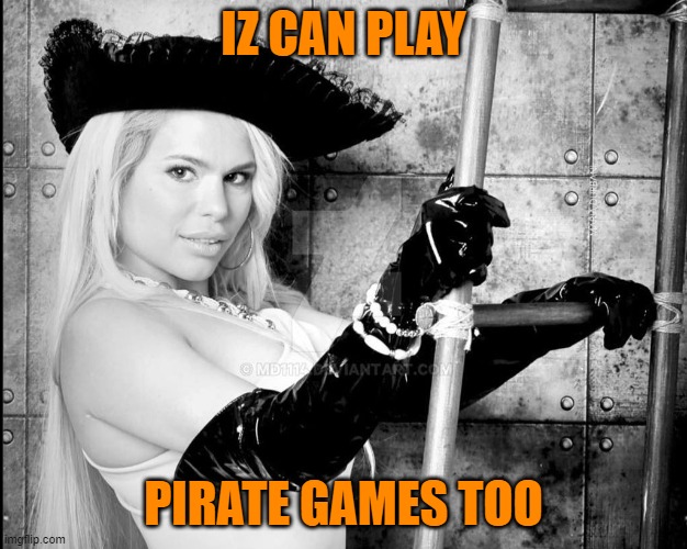 Maria Durbani |  IZ CAN PLAY; PIRATE GAMES TOO | image tagged in maria durbani | made w/ Imgflip meme maker