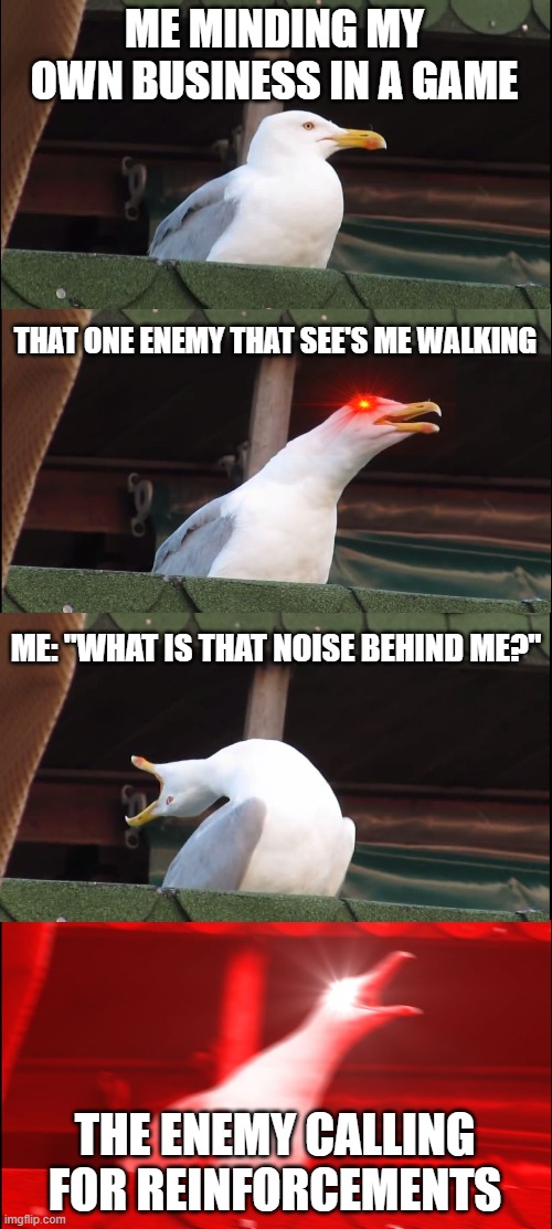 RPG's in a nutshell |  ME MINDING MY OWN BUSINESS IN A GAME; THAT ONE ENEMY THAT SEE'S ME WALKING; ME: "WHAT IS THAT NOISE BEHIND ME?"; THE ENEMY CALLING FOR REINFORCEMENTS | image tagged in memes,inhaling seagull | made w/ Imgflip meme maker