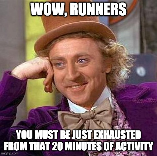 Creepy Condescending Wonka Meme | WOW, RUNNERS; YOU MUST BE JUST EXHAUSTED FROM THAT 20 MINUTES OF ACTIVITY | image tagged in memes,creepy condescending wonka | made w/ Imgflip meme maker
