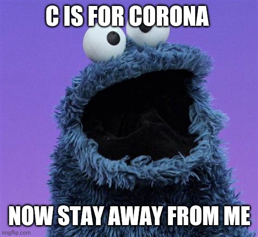 cookie monster | C IS FOR CORONA; NOW STAY AWAY FROM ME | image tagged in cookie monster | made w/ Imgflip meme maker