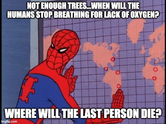 spiderman map | NOT ENOUGH TREES...WHEN WILL THE HUMANS STOP BREATHING FOR LACK OF OXYGEN? WHERE WILL THE LAST PERSON DIE? | image tagged in spiderman map | made w/ Imgflip meme maker
