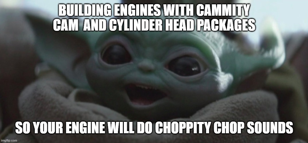 Happy Baby Yoda | BUILDING ENGINES WITH CAMMITY CAM  AND CYLINDER HEAD PACKAGES; SO YOUR ENGINE WILL DO CHOPPITY CHOP SOUNDS | image tagged in happy baby yoda | made w/ Imgflip meme maker