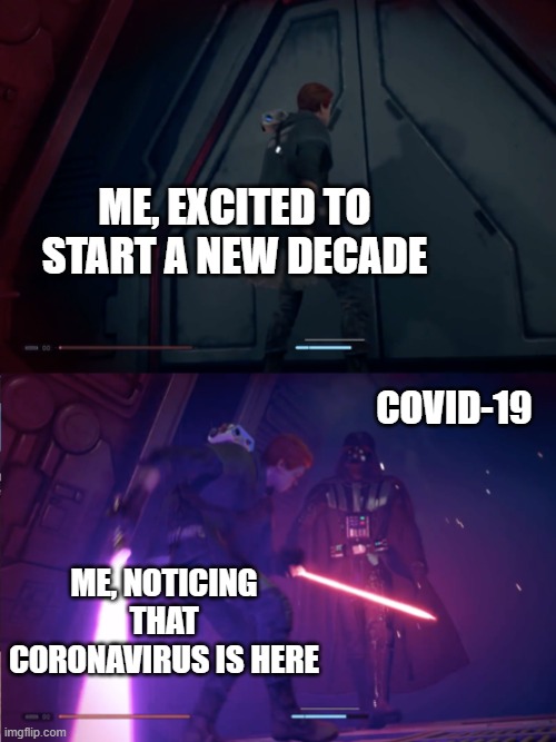 Star Wars Jedi Fallen Order Vader | ME, EXCITED TO START A NEW DECADE; COVID-19; ME, NOTICING THAT CORONAVIRUS IS HERE | image tagged in star wars jedi fallen order vader | made w/ Imgflip meme maker