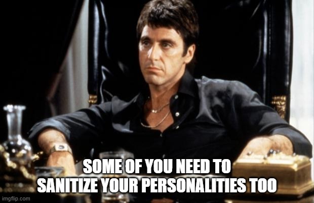 al pacino  | SOME OF YOU NEED TO SANITIZE YOUR PERSONALITIES TOO | image tagged in al pacino | made w/ Imgflip meme maker