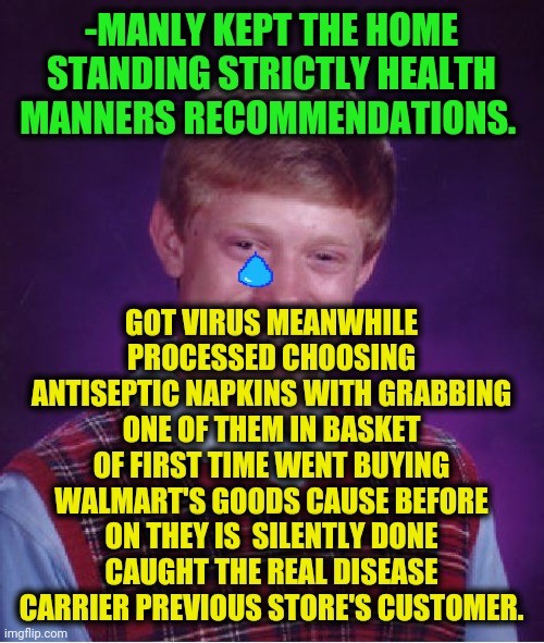 -Danger, dangerous everywhere! | -MANLY KEPT THE HOME STANDING STRICTLY HEALTH MANNERS RECOMMENDATIONS. GOT VIRUS MEANWHILE PROCESSED CHOOSING ANTISEPTIC NAPKINS WITH GRABBING ONE OF THEM IN BASKET OF FIRST TIME WENT BUYING WALMART'S GOODS CAUSE BEFORE ON THEY IS  SILENTLY DONE CAUGHT THE REAL DISEASE CARRIER PREVIOUS STORE'S CUSTOMER. | image tagged in memes,bad luck brian,overly manly man,health care,coronavirus,sad but true | made w/ Imgflip meme maker