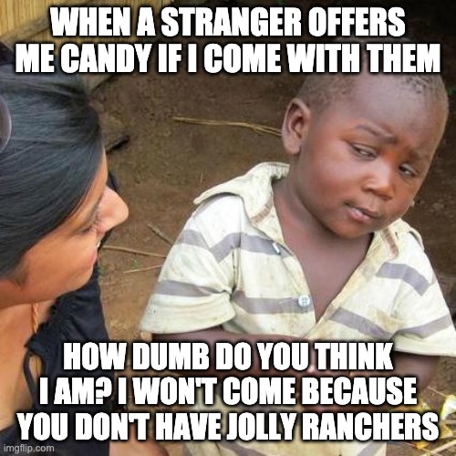 Third World Skeptical Kid | WHEN A STRANGER OFFERS ME CANDY IF I COME WITH THEM; HOW DUMB DO YOU THINK I AM? I WON'T COME BECAUSE YOU DON'T HAVE JOLLY RANCHERS | image tagged in memes,third world skeptical kid | made w/ Imgflip meme maker