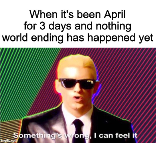 Something's wrong, I can feel it |  When it's been April for 3 days and nothing world ending has happened yet | image tagged in memes,funny,april,coronavirus,hmmm | made w/ Imgflip meme maker