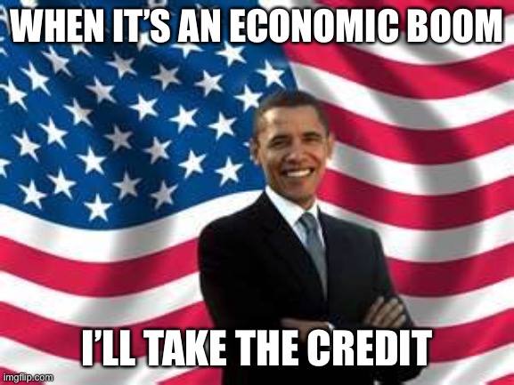 Obama Meme | WHEN IT’S AN ECONOMIC BOOM I’LL TAKE THE CREDIT | image tagged in memes,obama | made w/ Imgflip meme maker