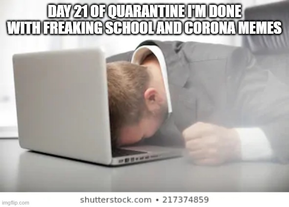 day 21 of qurentine | DAY 21 OF QUARANTINE I'M DONE WITH FREAKING SCHOOL AND CORONA MEMES | image tagged in corona virus | made w/ Imgflip meme maker
