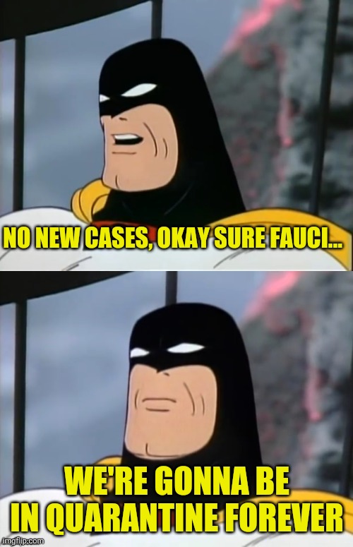 Space Ghost | NO NEW CASES, OKAY SURE FAUCI... WE'RE GONNA BE IN QUARANTINE FOREVER | image tagged in space ghost | made w/ Imgflip meme maker