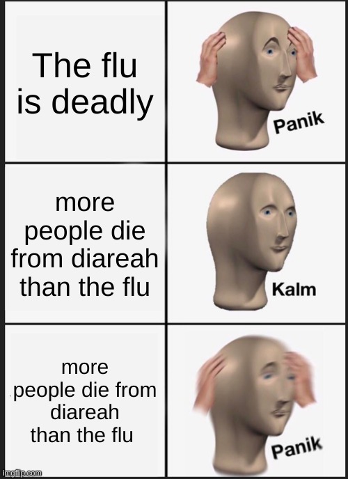 Panik Kalm Panik | The flu is deadly; more people die from diareah than the flu; more people die from diareah than the flu | image tagged in memes,panik kalm panik | made w/ Imgflip meme maker