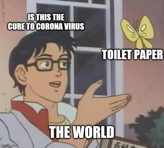 Is This A Pigeon Meme | IS THIS THE CURE TO CORONA VIRUS; TOILET PAPER; THE WORLD | image tagged in memes,is this a pigeon | made w/ Imgflip meme maker