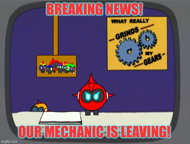 I mean off the website and maybe life entierly | BREAKING NEWS! OUR MECHANIC IS LEAVING! | image tagged in general red news | made w/ Imgflip meme maker