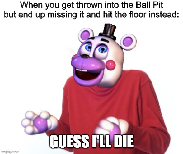 I couldn't resist making this edit for this meme and it also now a template. | When you get thrown into the Ball Pit but end up missing it and hit the floor instead:; GUESS I'LL DIE | image tagged in helpy guess i'll die | made w/ Imgflip meme maker