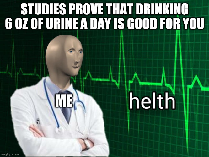 Stonks Helth | STUDIES PROVE THAT DRINKING 6 OZ OF URINE A DAY IS GOOD FOR YOU; ME | image tagged in stonks helth,urine | made w/ Imgflip meme maker