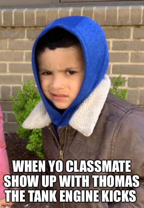 WHEN YO CLASSMATE SHOW UP WITH THOMAS THE TANK ENGINE KICKS | made w/ Imgflip meme maker