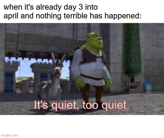  when it's already day 3 into april and nothing terrible has happened:; It's quiet, too quiet. | image tagged in covid-19,shrek,april | made w/ Imgflip meme maker